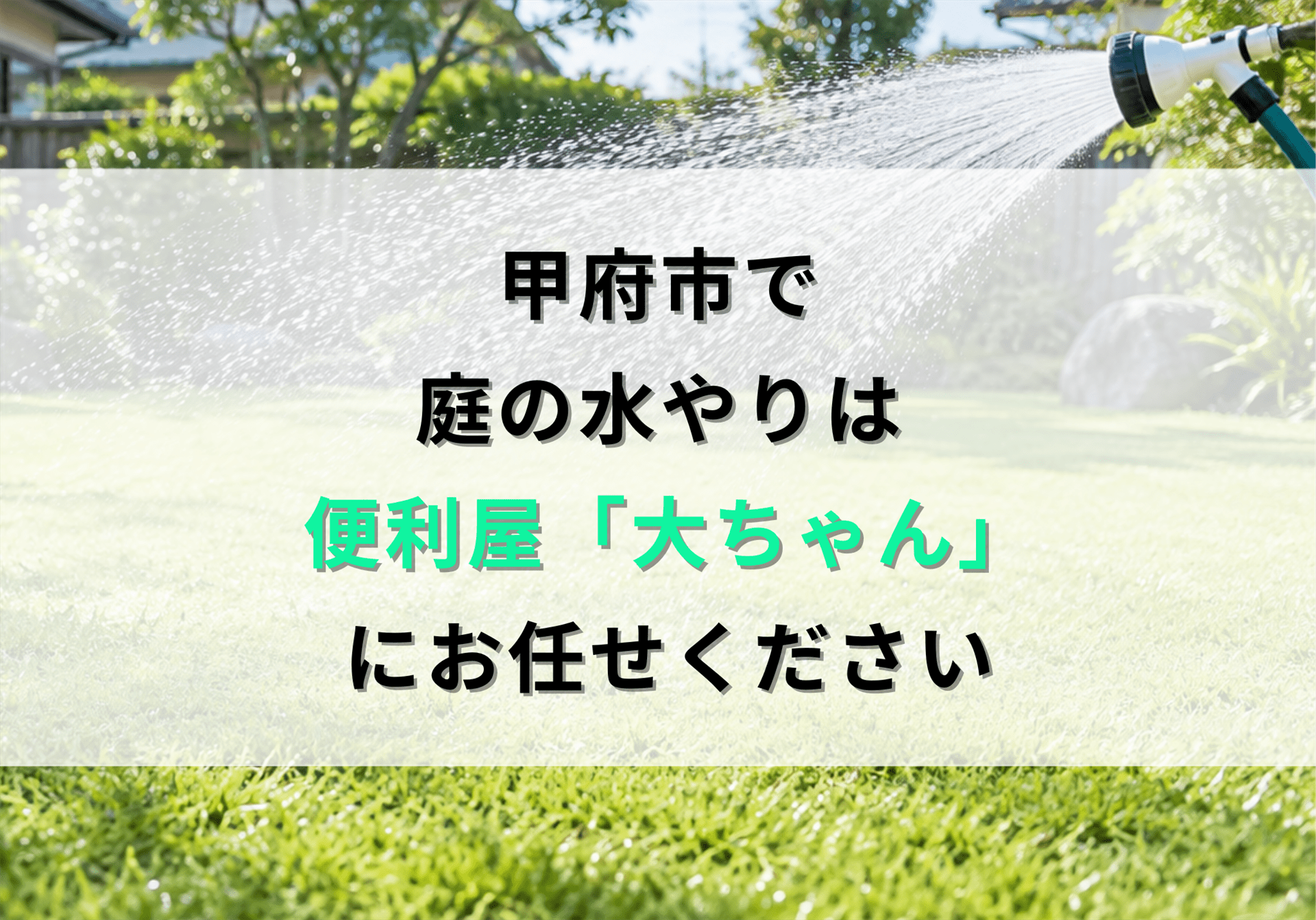 甲府市で庭の水やりは便利屋「大ちゃん」におまかせください