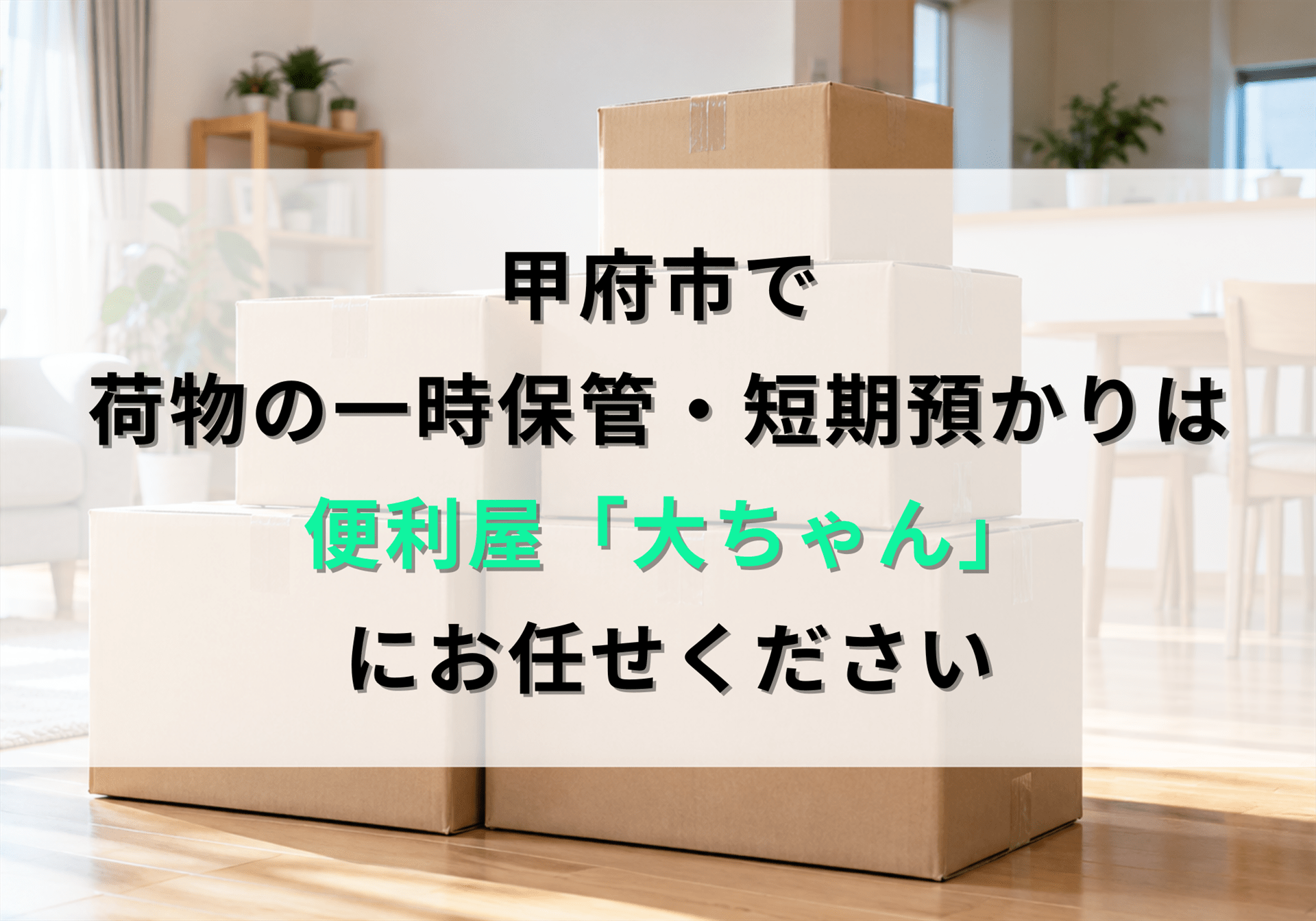甲府市で荷物の一時保管・短期預かりは便利屋「大ちゃん」におまかせください